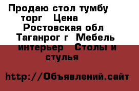 Продаю стол-тумбу 1200 торг › Цена ­ 1 200 - Ростовская обл., Таганрог г. Мебель, интерьер » Столы и стулья   